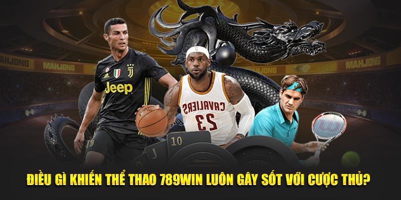 Điều gì khiến thể thao 789Win luôn gây sốt với cược thủ?