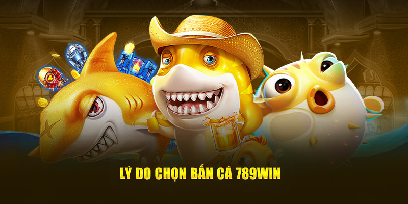 Lý do chọn bắn cá 789Win